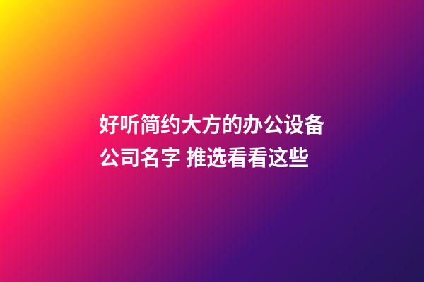 好听简约大方的办公设备公司名字 推选看看这些-第1张-公司起名-玄机派